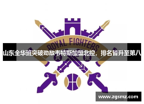 山东全华班突破劲敌韦特斯加盟北控，排名暂升至第八