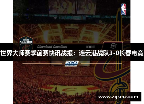世界大师赛季前赛快讯战报：连云港战队3-0长春电竞