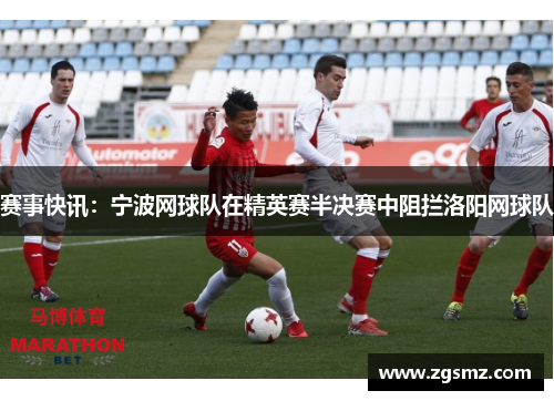 赛事快讯：宁波网球队在精英赛半决赛中阻拦洛阳网球队