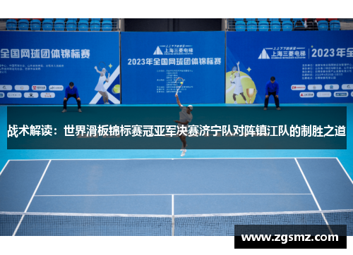 战术解读：世界滑板锦标赛冠亚军决赛济宁队对阵镇江队的制胜之道
