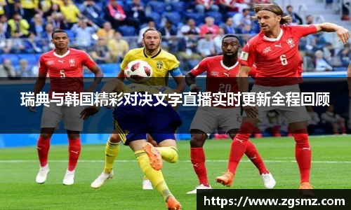 瑞典与韩国精彩对决文字直播实时更新全程回顾