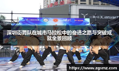 深圳街舞队在城市马拉松中的奋进之路与突破成就全景回顾